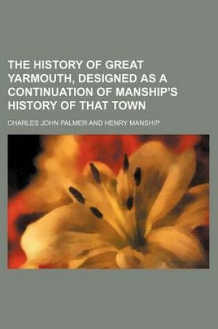 Cover of The History of Great Yarmouth, Designed as a Continuation of Manship's History of That Town