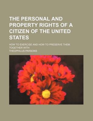 Book cover for The Personal and Property Rights of a Citizen of the United States; How to Exercise and How to Preserve Them. Together with