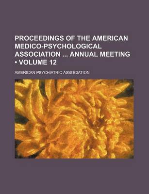 Book cover for Proceedings of the American Medico-Psychological Association Annual Meeting (Volume 12)