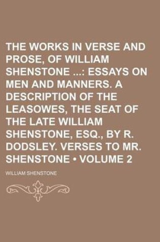 Cover of The Works in Verse and Prose, of William Shenstone (Volume 2); Essays on Men and Manners. a Description of the Leasowes, the Seat of the Late William Shenstone, Esq., by R. Dodsley. Verses to Mr. Shenstone