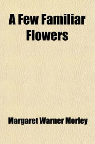 Cover of A Few Familiar Flowers; How to Love Them at Home or in School