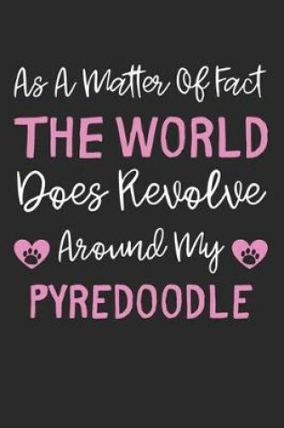 Cover of As A Matter Of Fact The World Does Revolve Around My Pyredoodle