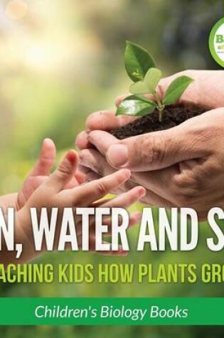 Cover of Sun, Water, and Soil - Teaching Kids How Plants Grow - Children's Biology Books