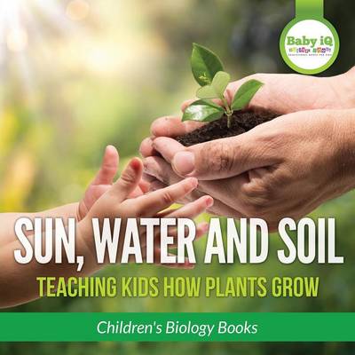 Book cover for Sun, Water, and Soil - Teaching Kids How Plants Grow - Children's Biology Books