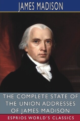 Cover of The Complete State of the Union Addresses of James Madison (Esprios Classics)