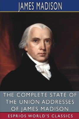 Book cover for The Complete State of the Union Addresses of James Madison (Esprios Classics)