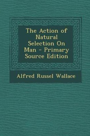 Cover of The Action of Natural Selection on Man - Primary Source Edition