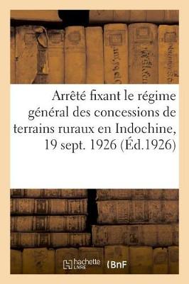 Book cover for Arrete Fixant Le Regime General Des Concessions de Terrains Ruraux En Indochine, 19 Septembre 1926