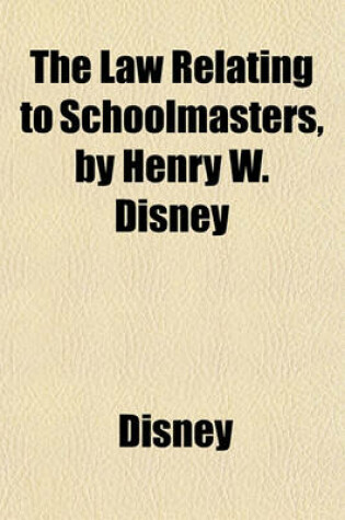 Cover of The Law Relating to Schoolmasters, by Henry W. Disney