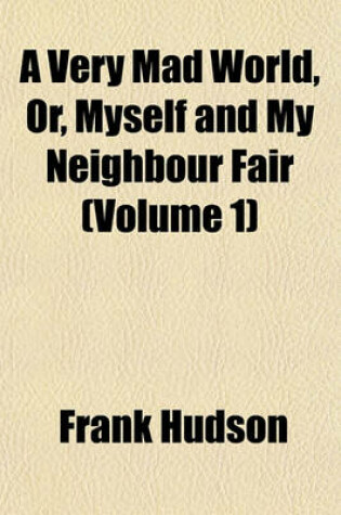 Cover of A Very Mad World, Or, Myself and My Neighbour Fair (Volume 1)