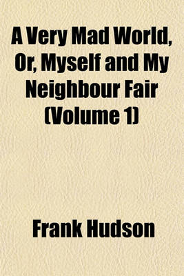 Book cover for A Very Mad World, Or, Myself and My Neighbour Fair (Volume 1)