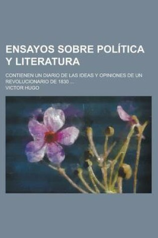 Cover of Ensayos Sobre Politica y Literatura; Contienen Un Diario de Las Ideas y Opiniones de Un Revolucionario de 1830