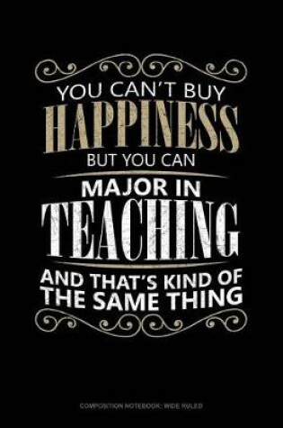 Cover of You Can't Buy Happiness But You Can Major in Teaching and That's Kind of the Same Thing
