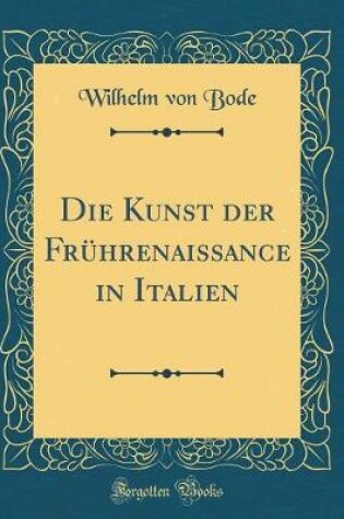 Cover of Die Kunst der Frührenaissance in Italien (Classic Reprint)