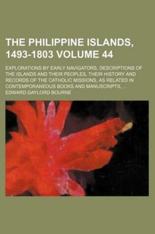 Cover of The Philippine Islands, 1493-1803 Volume 44; Explorations by Early Navigators, Descriptions of the Islands and Their Peoples, Their History and Records of the Catholic Missions, as Related in Contemporaneous Books and Manuscripts,