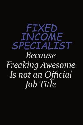 Book cover for Fixed Income Specialist Because Freaking Awesome Is Not An Official Job Title