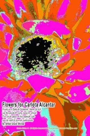 Cover of Flowers for Carlota Alcantar Prints in a Book to Celebrate, Honor & Gift Use the Prints to Enjoy, Hang or Collect. the White Space on the Opposite Side Can Be Used to Journal Experiences by Artist Grace Divine