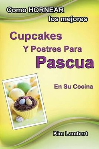 Cover of Como HORNEAR los mejores Cupcakes Y Postres Para Pascua En Su Cocina