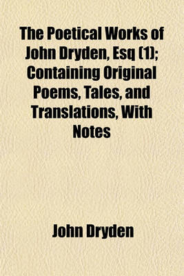 Book cover for The Poetical Works of John Dryden, Esq (Volume 1); Containing Original Poems, Tales, and Translations, with Notes