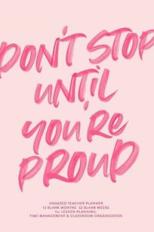 Cover of Don't Stop Until You're Proud, Undated Teacher Planner