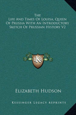 Cover of The Life and Times of Louisa, Queen of Prussia with an Introductory Sketch of Prussian History V2