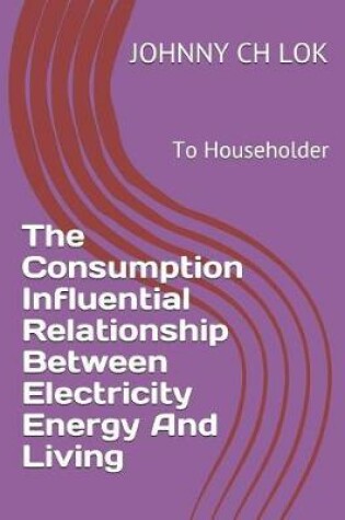 Cover of The Consumption Influential Relationship Between Electricity Energy And Living