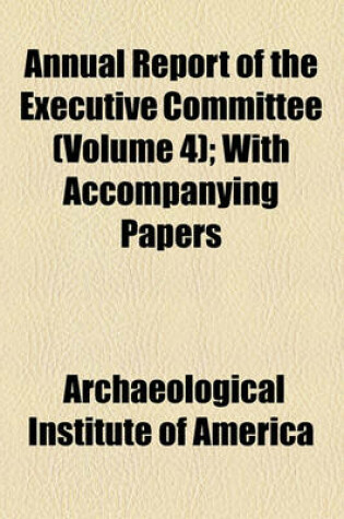 Cover of Annual Report of the Executive Committee (Volume 4); With Accompanying Papers