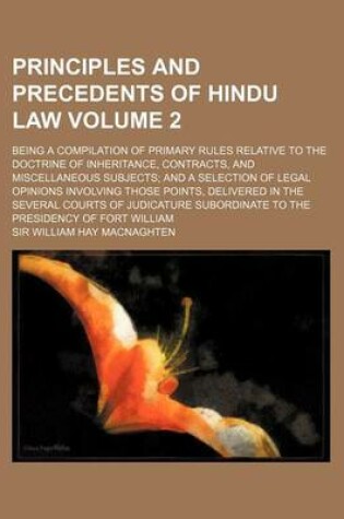 Cover of Principles and Precedents of Hindu Law Volume 2; Being a Compilation of Primary Rules Relative to the Doctrine of Inheritance, Contracts, and Miscella