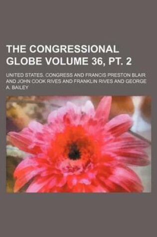 Cover of The Congressional Globe Volume 36, PT. 2