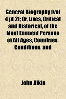 Book cover for General Biography (Vol 4 PT 2); Or, Lives, Critical and Historical, of the Most Eminent Persons of All Ages, Countries, Conditions, and