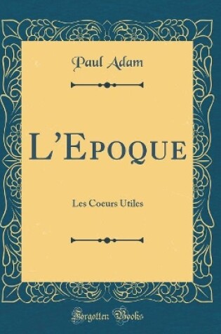 Cover of L'Epoque: Les Coeurs Utiles (Classic Reprint)