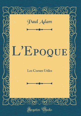 Book cover for L'Epoque: Les Coeurs Utiles (Classic Reprint)