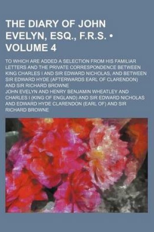 Cover of The Diary of John Evelyn, Esq., F.R.S. (Volume 4); To Which Are Added a Selection from His Familiar Letters and the Private Correspondence Between Kin