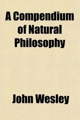 Cover of A Compendium of Natural Philosophy; Being a Survey of the Wisdom of God in the Creation Volume 2