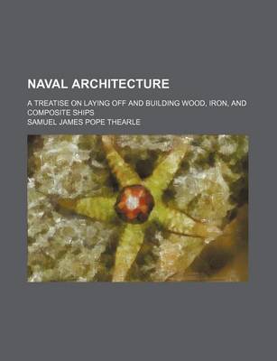 Book cover for Naval Architecture (Volume 1); A Treatise on Laying Off and Building Wood, Iron, and Composite Ships