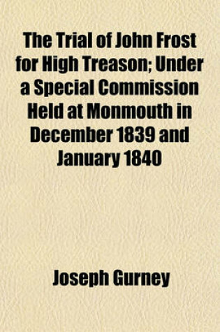 Cover of The Trial of John Frost for High Treason; Under a Special Commission Held at Monmouth in December 1839 and January 1840