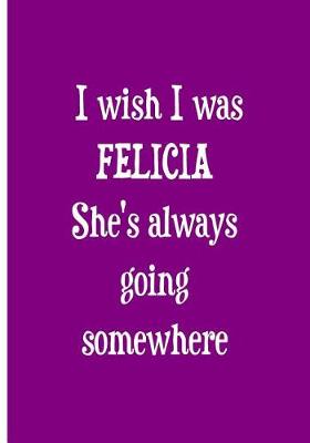 Book cover for I wish I was FELICIA She's always going somewhere