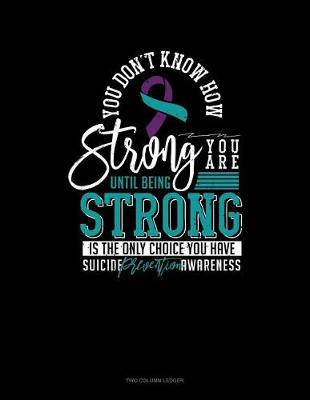 Cover of You Don't Know How Strong You Are Until Being Strong Is the Only Choice You Have - Suicide Prevention Awareness