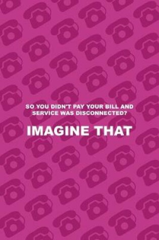 Cover of So You Didn't Pay Your Bill ad Service Was Disconnected? Imagine That