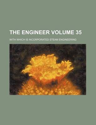 Book cover for The Engineer Volume 35; With Which Is Incorporated Steam Engineering