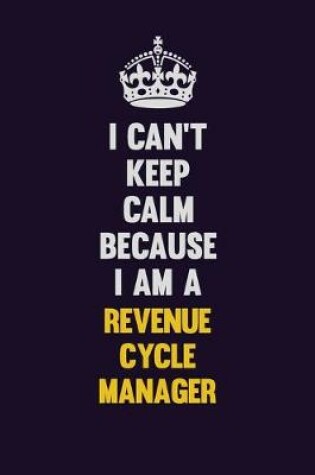 Cover of I Can't Keep Calm Because I Am A Revenue Cycle Manager