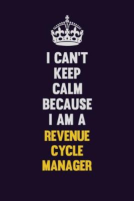 Book cover for I Can't Keep Calm Because I Am A Revenue Cycle Manager