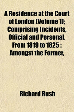 Cover of A Residence at the Court of London (Volume 1); Comprising Incidents, Official and Personal, from 1819 to 1825