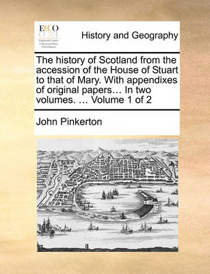 Book cover for The History of Scotland from the Accession of the House of Stuart to That of Mary. with Appendixes of Original Papers... in Two Volumes. ... Volume 1 of 2