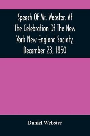 Cover of Speech Of Mr. Webster, At The Celebration Of The New York New England Society, December 23, 1850