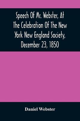 Book cover for Speech Of Mr. Webster, At The Celebration Of The New York New England Society, December 23, 1850