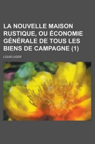 Cover of La Nouvelle Maison Rustique, Ou Economie Generale de Tous Les Biens de Campagne (1 )