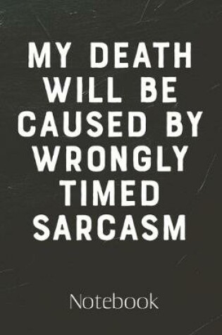 Cover of My Death Will Be Caused By Wrongly Timed Sarcasm Journal