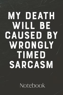 Book cover for My Death Will Be Caused By Wrongly Timed Sarcasm Journal