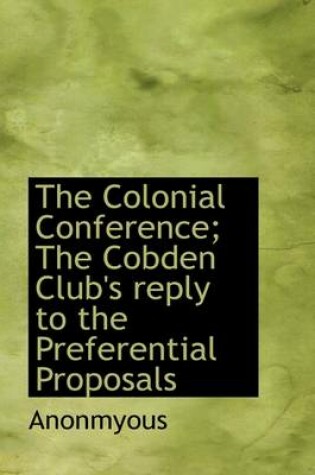 Cover of The Colonial Conference; The Cobden Club's Reply to the Preferential Proposals